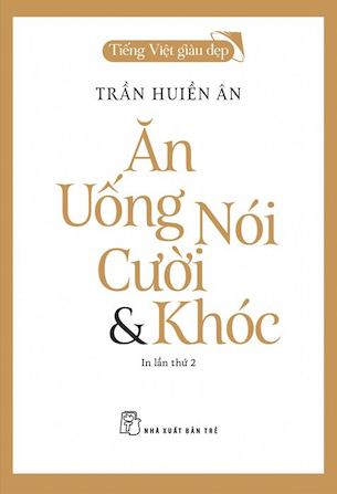 Tiếng Việt Giàu Đẹp - Ăn, Uống, Nói, Cười Và Khóc - Trần Huiền Ân