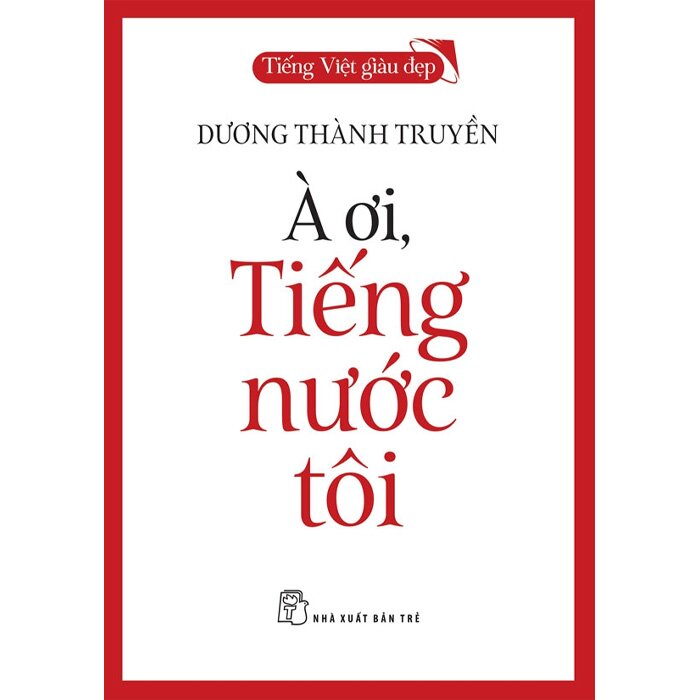 Combo (2 Cuốn Sách) Tiếng Việt Giàu Đẹp: À Ơi, Tiếng Nước Tôi + Tình Ca Tiếng Nước Ta (Dương Thành Truyền)