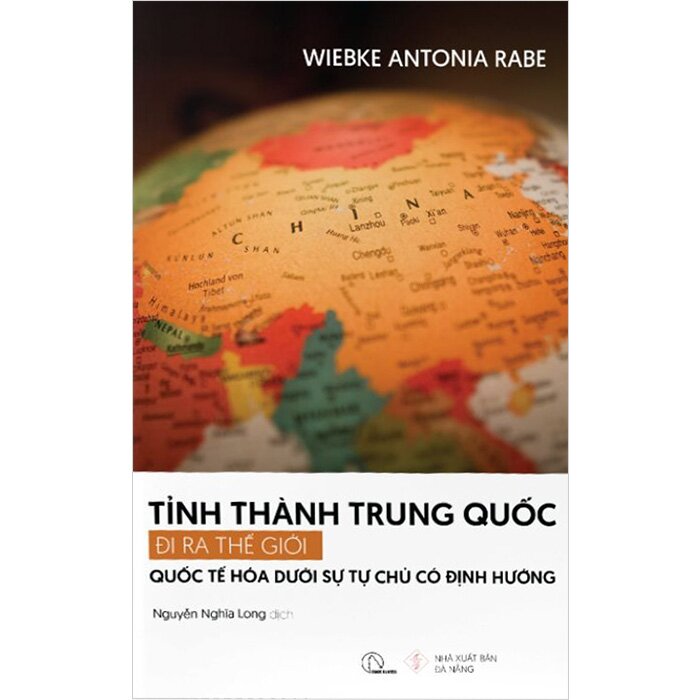 Tỉnh Thành Trung Quốc Đi Ra Thế Giới - Quốc Tế Hóa Dưới Sự Tự Chủ Có Định Hướng (Wiebke Antonia Rabe)