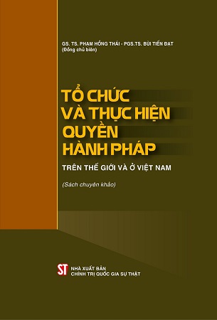 Sách Tổ chức và thực hiện quyền hành pháp trên thế giới và ở Việt Nam (sách chuyên khảo) - GS.TS Phạm Hồng Thái, PGS.TS Bùi Tiến Đạt