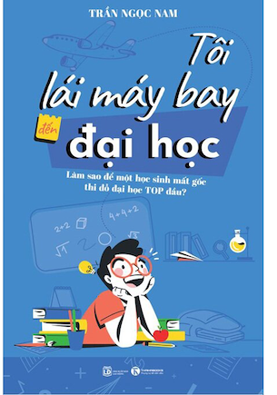 Tôi Lái Máy Bay Đến Đại Học - Làm Sao Để Một Học Sinh Mất Gốc Thi Đỗ Đại Học Top Đầu? - Trần Ngọc Nam