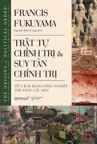 Trật Tự Chính Trị Và Suy Tàn Chính Trị: Từ Cách Mạng Công Nghiệp Tới Toàn Cầu Hóa; Francis Fukuyama