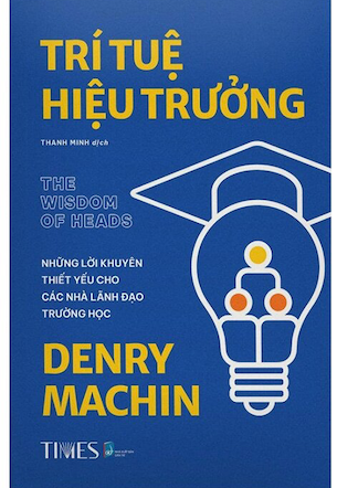 Trí Tuệ Hiệu Trưởng - Những Lời Khuyên Thiết Yếu Cho Các Nhà Lãnh Đạo Trường Học - Denry Machin