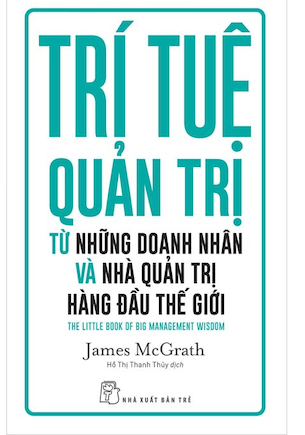 Trí Tuệ Quản Trị Từ Những Doanh Nhân Và Nhà Quản Trị Hàng Đàu Thế Giới - James McGrath