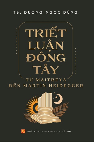 Triết Luận Đông Tây: Từ Maitreya Đến Martin Heidegger - Dương Ngọc Dũng