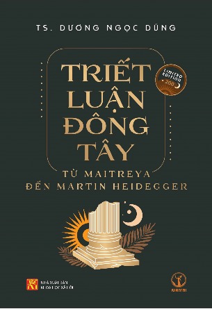 Triết Luận Đông Tây: Từ Maitreya Đến Martin Heidegger (Ấn bản đặc biệt) - TS. Dương Ngọc Dũng