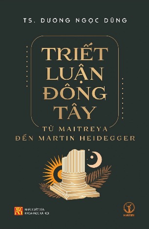 Triết Luận Đông Tây: Từ Maitreya Đến Martin Heidegger (bìa mềm) - Dương Ngọc Dũng