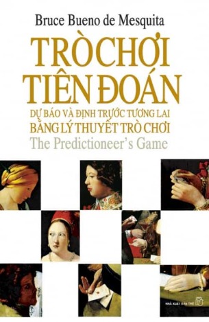 Trò Chơi Tiên Đoán: Dự Báo Và Định Trước Tương Lai Bằng Lý Thuyết Trò Chơi - Bruce Bueno de Mesquita