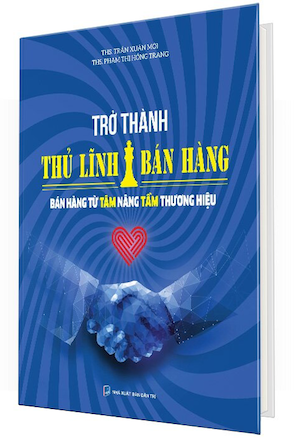 Trở Thành Thủ Lĩnh Bán Hàng - Bán Hàng Từ Tâm Nâng Tầm Thương Hiệu (Bìa Cứng) - Trần Xuân Mới, Phạm Thị Hồng Trang