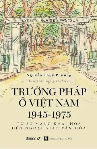 Trường Pháp Ở Việt Nam 1945-1975: Từ Sứ Mạng Khai Hóa Đến Ngoại Giao Văn Hóa - Nguyễn Thụy Phương