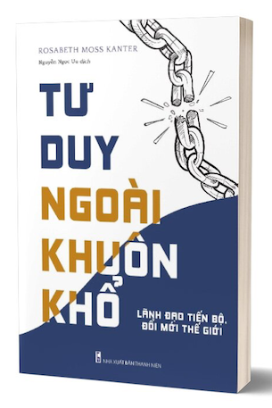 Tư Duy Ngoài Khuôn Khổ - Lãnh Đạo Tiến Bộ, Đổi Mới Thế Hệ - Rosabeth Moss Kanter