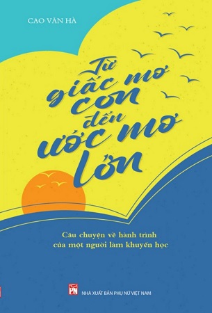 Sách Từ Giấc Mơ Con Đến Ước Mơ Lớn - Câu chuyện về hành trình của một người làm khuyến học - Cao Văn Hà