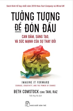Tưởng Tượng Để Đón Đầu: Can Đảm, Sáng Tạo Và Sức Mạnh Của Sự Thay Đổi - Beth Comstock, Tahl Raz