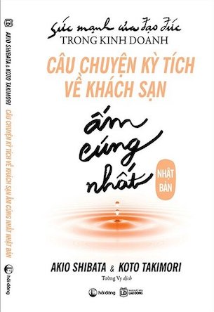 Sức Mạnh Của Đạo Đức Trong Kinh Doanh: Câu Chuyện Kỳ Tích Về Khách Sạn Ấm Cúng Nhất Nhật Bản - Akio Shibata