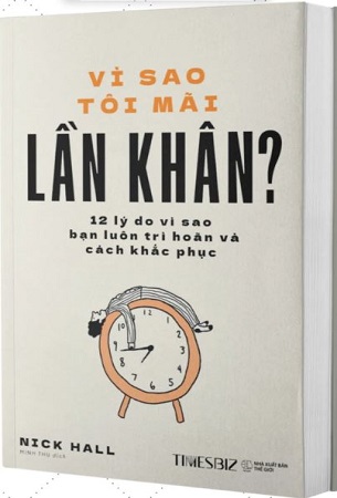 Sách Vì sao tôi mãi lần khân? - 12 lý do bạn luôn trì hoãn và cách khắc phục - Nick Hall