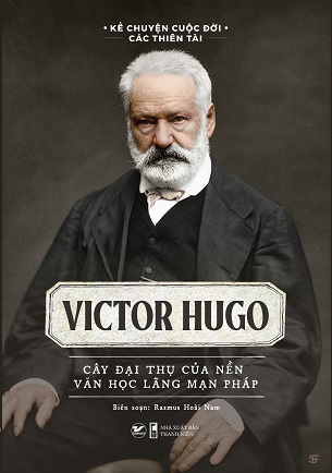 Kể Chuyện Cuộc Đời Các Thiên Tài - Victor Hugo - Cây Đại Thụ Của Nên Văn Học Lãng Mạn Pháp - Rasmus Hoài Nam