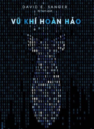 Vũ Khí Hoàn Hảo – Chiến tranh, sự phá hoại và nỗi sợ trong kỷ nguyên mạng - David E. Sanger