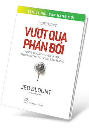 Vượt Qua Phản Đối - Nghệ Thuật Và Khoa Học Thương Thảo Trong Bán Hàng - Jeb Blount