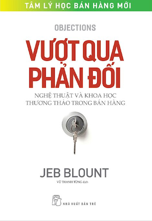 Vượt Qua Phản Đối - Nghệ Thuật Và Khoa Học Thương Thảo Trong Bán Hàng - Jeb Blount