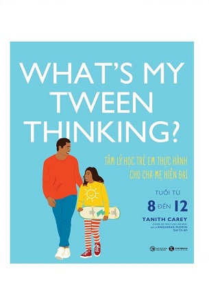 Sách What’s my tween thinking? Tâm lý học trẻ em thực hành cho cha mẹ hiện đại có con tuổi từ 8 đến 12 - Tanith Carey, Angharad Drukin