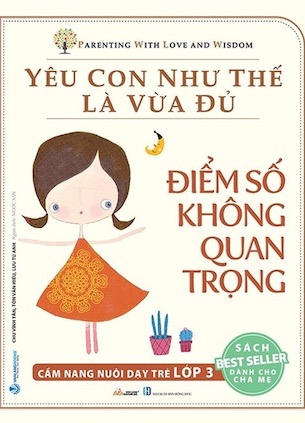 Yêu Con Như Thế Là Vừa Đủ - Điểm Số Không Quan Trọng - Cẩm Nang Nuôi Dạy Trẻ Lớp 3 - Chu Vĩnh Tân, Tôn Văn Hiếu, Lưu Tú Anh