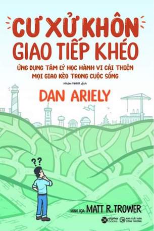 Cư Xử Không Giao Tiếp Khéo - Ứng Dụng Tâm Lý Học Hành Vi Cải Thiện Mọi Giao Kèo Trong Cuộc Sống - Dan Ariely