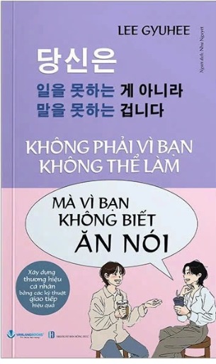 sách Không Phải Vì Bạn Không Thể Làm Mà Vì Bạn Không Biết Ăn Nói - Lee Gyuhee