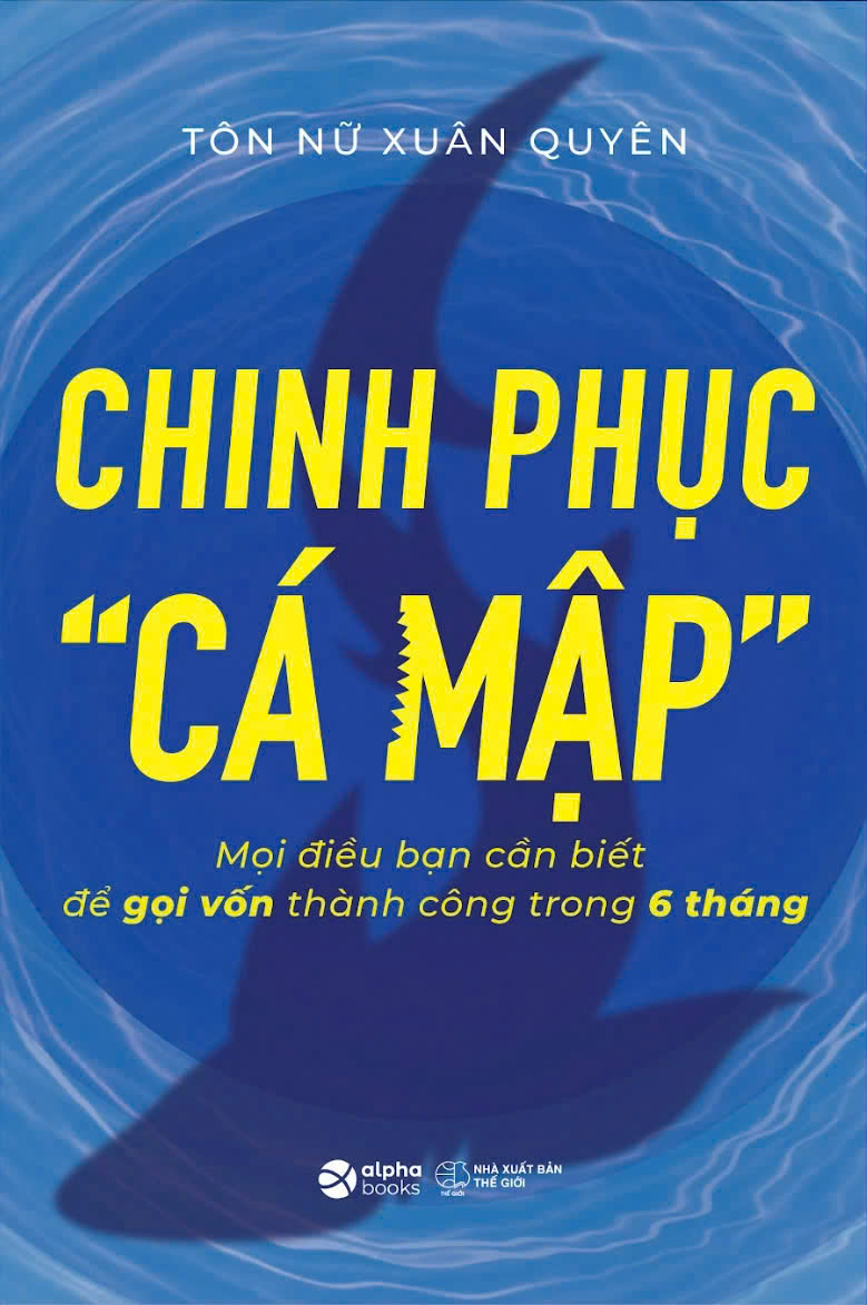 sách Chinh Phục “Cá Mập” - Mọi Điều Bạn Cần Biết Để Gọi Vốn Thành Công Trong 6 Tháng - Tôn Nữ Xuân Quyên
