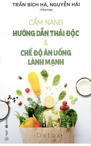 sách Cẩm Nang Hướng Dẫn Thải Độc Và Chế Độ Ăn Uống Lành Mạnh (Trần Bích Hà, Nguyễn Hải)