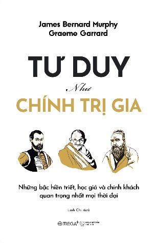 Sách Tư duy như chính trị gia (Graeme Garrard & James Bernard Murphy)