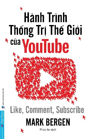 Hành Trình Thống Trị Thế Giới Của Youtube - Like, Comment, Subscribe (Mark Bergen)