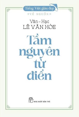 Tiếng Việt Giàu Đẹp: Tầm Nguyên Từ Điển - Vân-Hạc Lê Văn Hòe