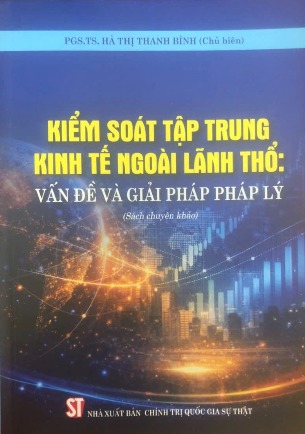 Kiểm soát tập trung kinh tế đối ngoại ngoài lãnh thổ: Vấn đề và giải pháp pháp lý (Sách chuyên khảo) PGS. TS. Hà Thị Thanh Bình (Chủ Biên)
