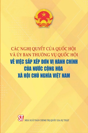 Các Nghị quyết của Quốc hội và Ủy ban Thường vụ Quốc hội về việc sắp xếp đơn vị hành chính của nước Cộng hòa xã hội chủ nghĩa Việt Nam - Quốc Hội 