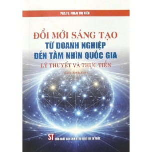 Đổi Mới Sáng Tạo Từ Doanh Nghiệp Đến Tầm Nhìn Quốc Gia - Lý Thuyết Và Thực Tiễn - TS. Phạm Thị Kiên
