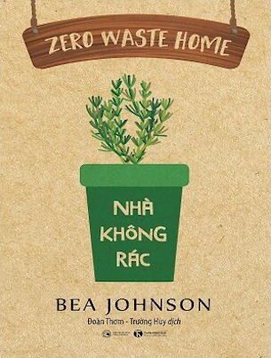 Zero Waste Home: Nhà Không Rác - Bea Johnson