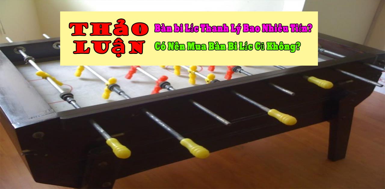Bàn Bi Lắc Thanh Lý Bao Nhiêu Tiền? Có Nên Mua Bàn Bi Lắc Cũ Không?