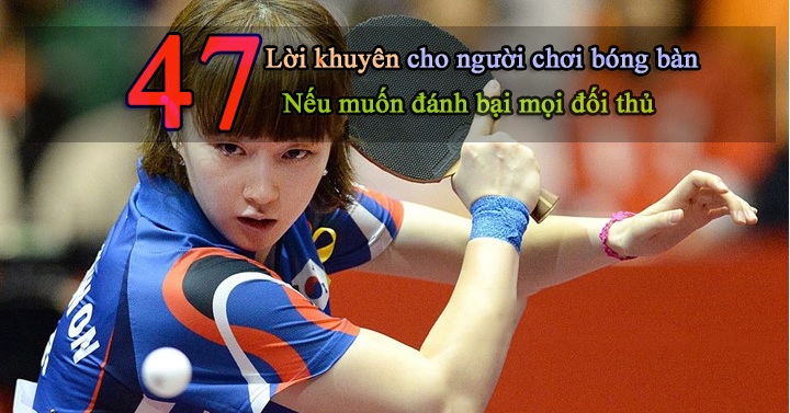 47 lời khuyên kinh nghiệm chơi bóng bàn nếu muốn đánh bại mọi đối thủ