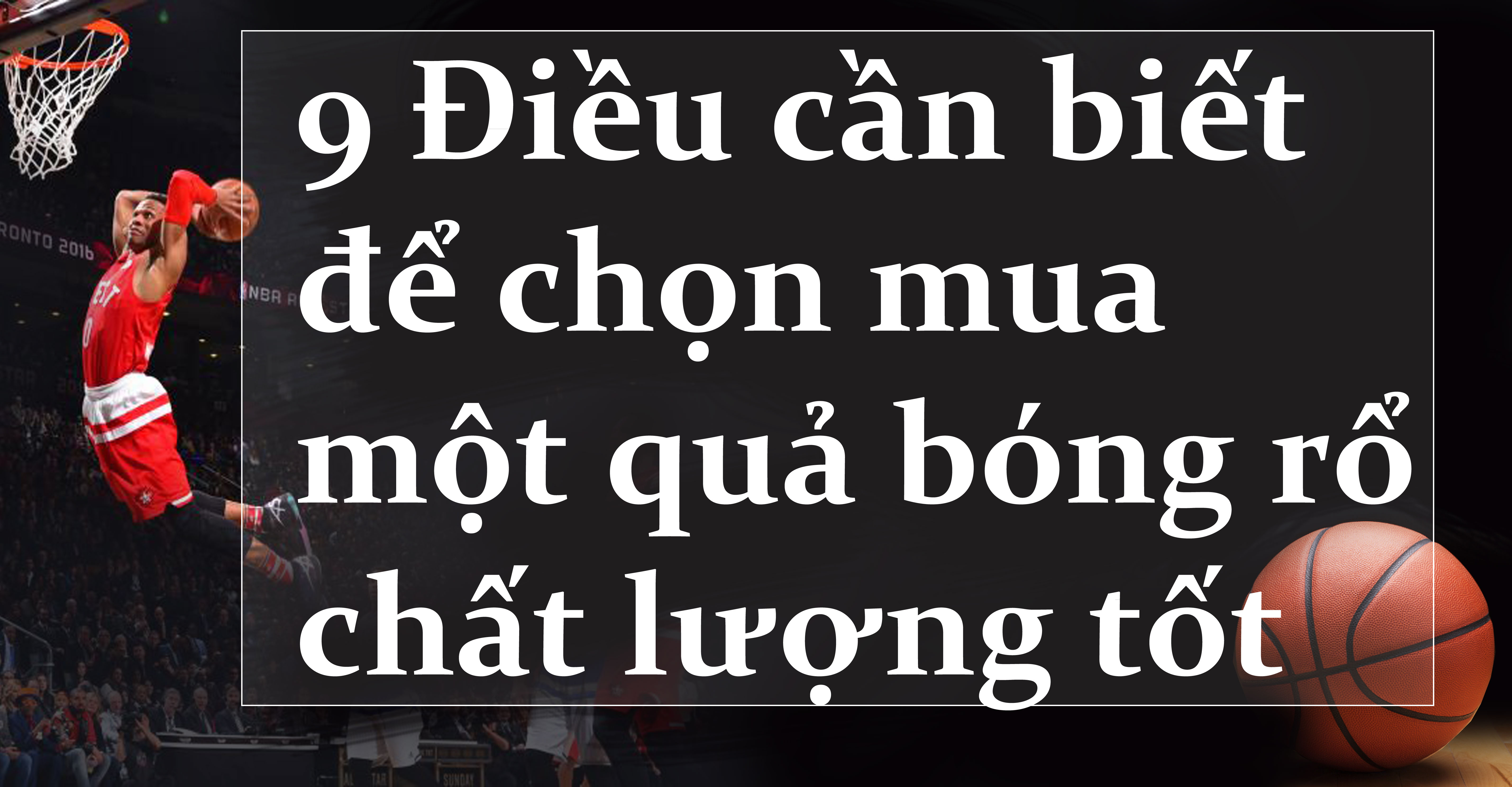 Cách chọn mua quả bóng rổ tốt nhất và 9 điều cần chú ý