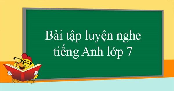 Những bài luyện nghe tiếng Anh lớp 7 theo chương trình mới