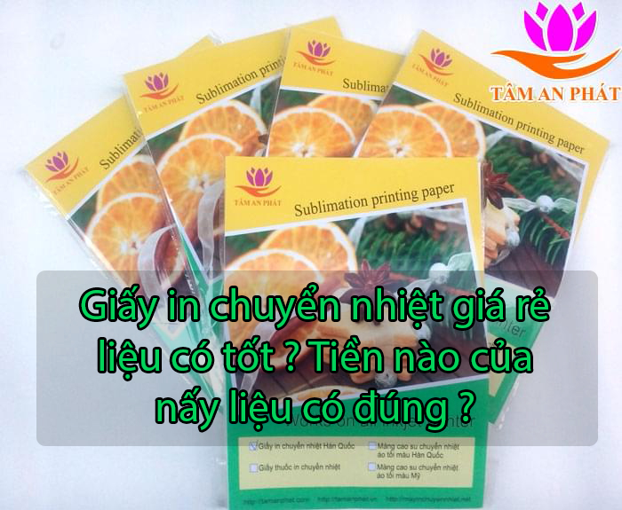 Giấy in chuyển nhiệt giá rẻ liệu có tốt ? Tiền nào của nấy liệu có đúng ?