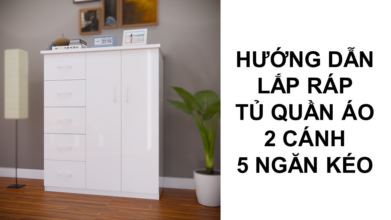 Hướng dẫn lắp ráp tủ quần áo 2 cánh 5 ngăn kéo