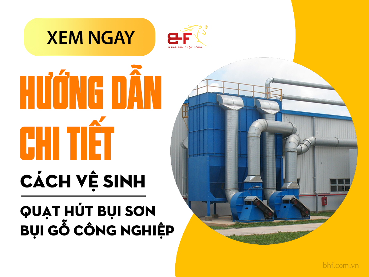 Hướng dẫn chi tiết cách vệ sinh quạt hút bụi sơn, bụi gỗ công nghiệp