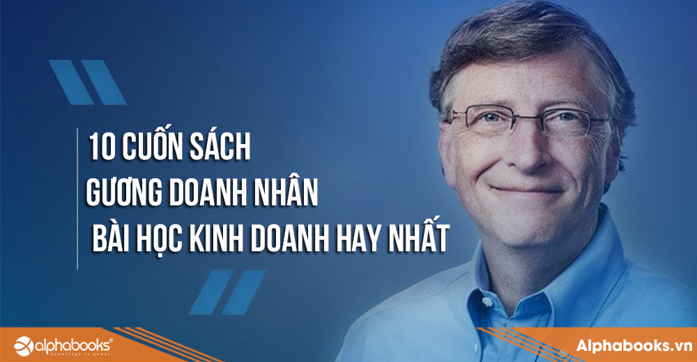 Top 10 Cuốn Sách Gương Doanh Nhân - Bài Học Kinh Doanh Hay Nhất Của Alpha Books