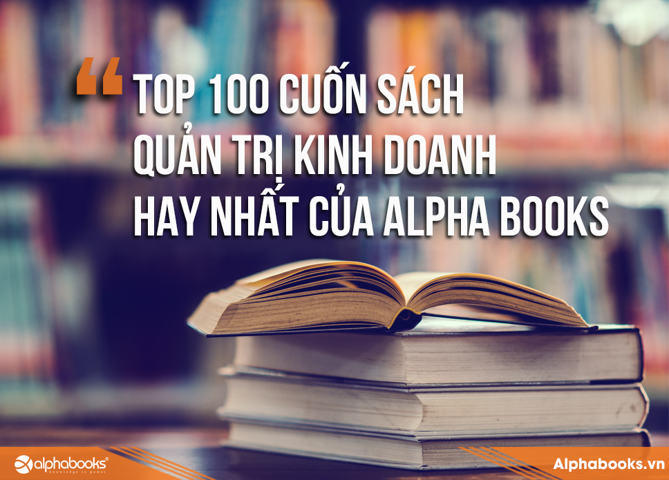 100 CUỐN SÁCH QUẢN TRỊ KINH DOANH HAY NHẤT CỦA ALPHA BOOKS