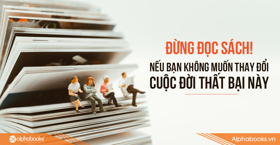 ĐỪNG ĐỌC SÁCH NẾU BẠN KHÔNG MUỐN THAY ĐỔI CUỘC ĐỜI THẤT BẠI NÀY