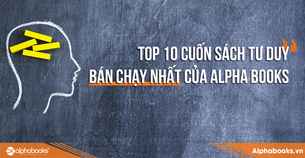 TOP 10 CUỐN SÁCH TƯ DUY MỚI BÁN CHẠY NHẤT CỦA ALPHA BOOKS
