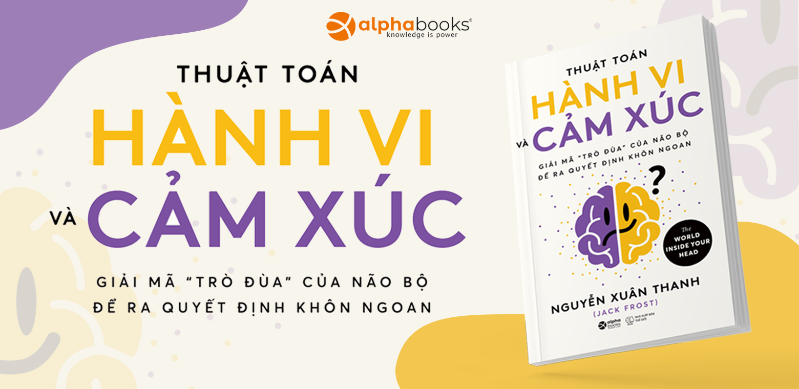 THUẬT TOÁN HÀNH VI VÀ CẢM XÚC: HIỂU VỀ CƠ CHẾ HOẠT ĐỘNG CỦA NÃO BỘ ĐỂ LUÔN QUYẾT ĐỊNH SÁNG SUỐT