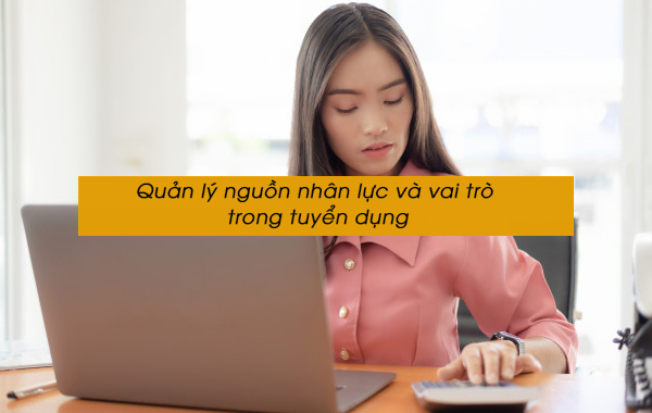 Quản lý nguồn nhân lực và vai trò trong tuyển dụng