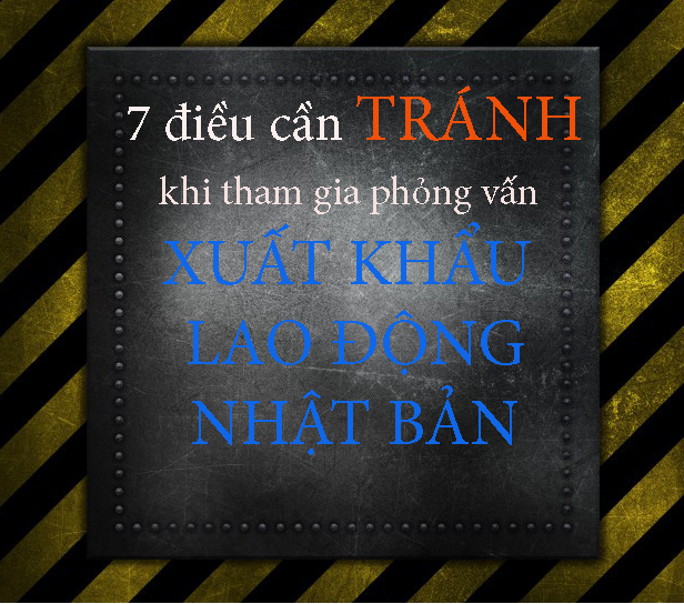 NẾU KHÔNG MUỐN TRƯỢT PHỎNG VẤN XUẤT KHẨU LAO ĐỘNG NHẬT BẢN THÌ NÊN TRÁNH 7 ĐIỀU NÀY